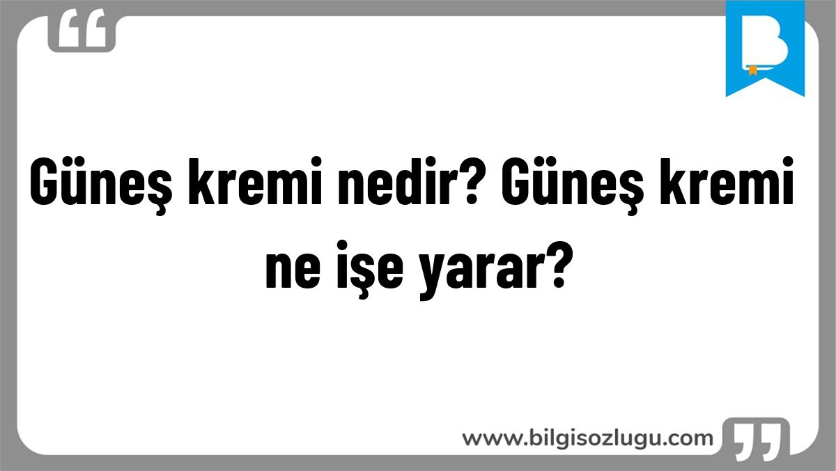 Güneş kremi nedir? Güneş kremi ne işe yarar?