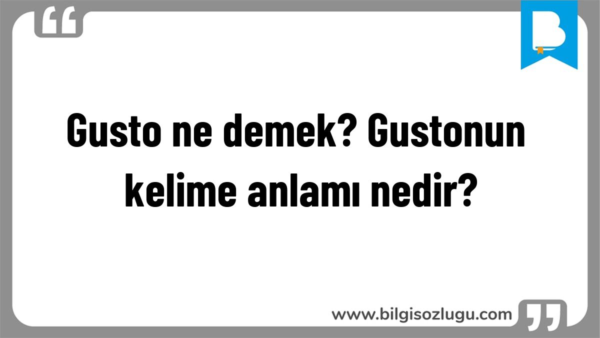 Gusto ne demek? Gustonun kelime anlamı nedir?