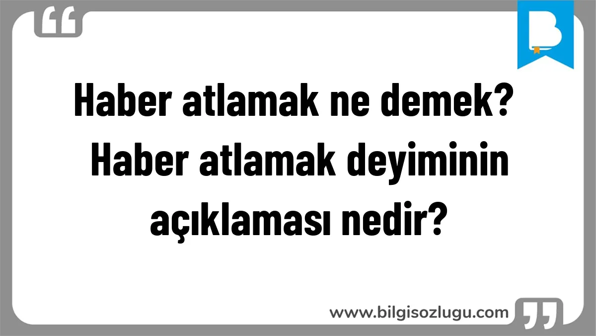 Haber atlamak ne demek? Haber atlamak deyiminin açıklaması nedir?