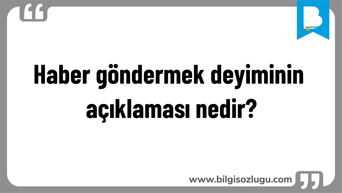 Haber göndermek deyiminin açıklaması nedir?
