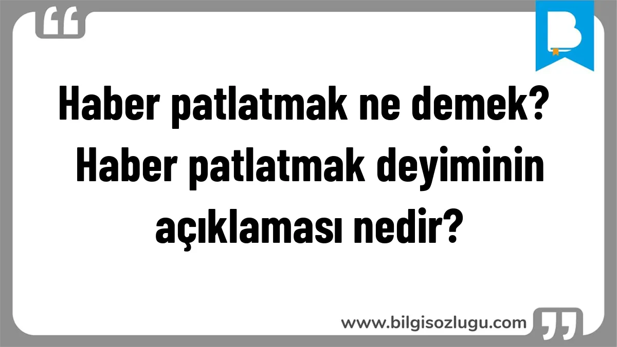 Haber patlatmak ne demek? Haber patlatmak deyiminin açıklaması nedir?