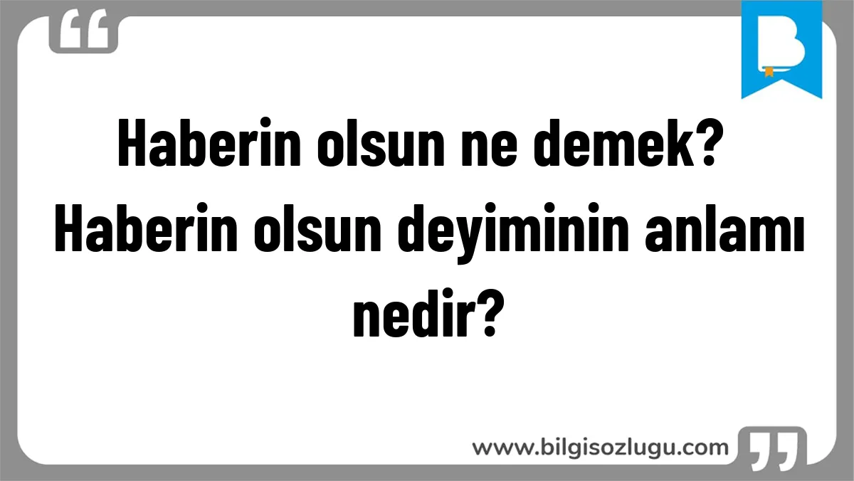 Haberin olsun ne demek? Haberin olsun deyiminin anlamı nedir?