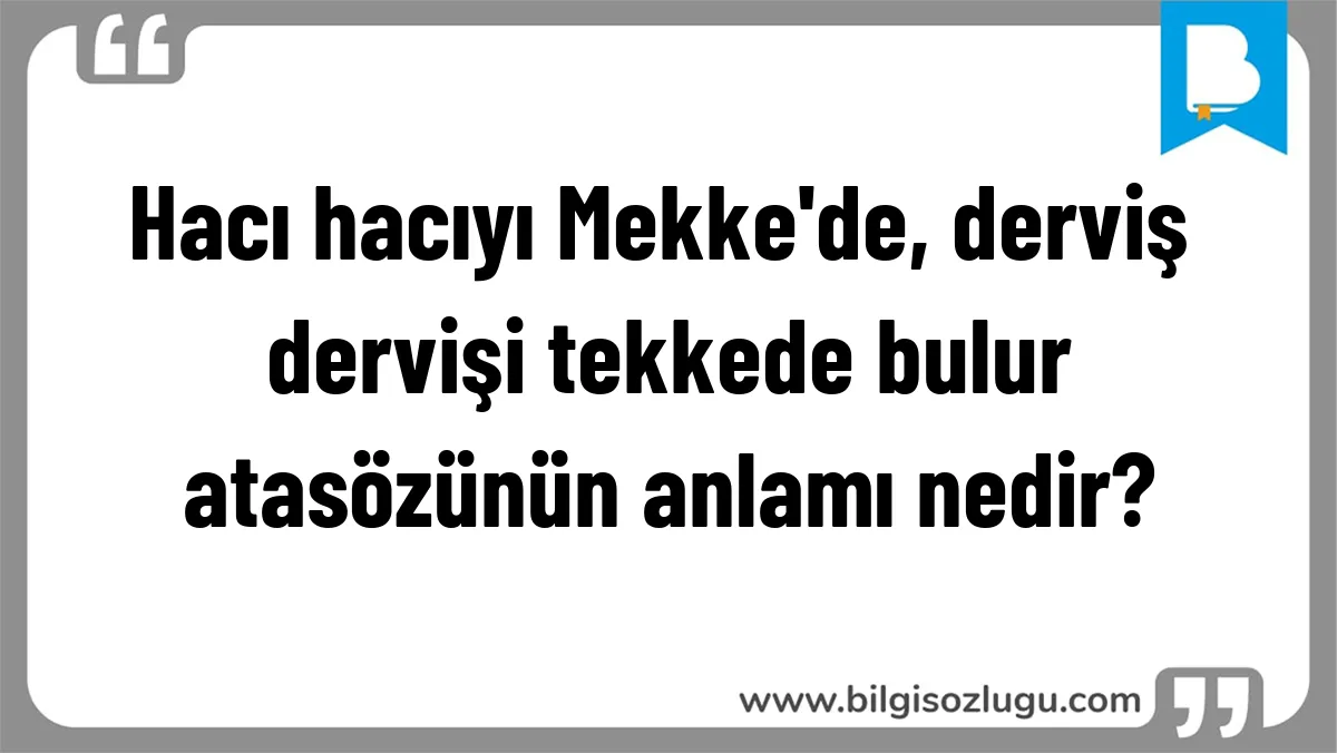 Hacı hacıyı Mekke'de, derviş dervişi tekkede bulur atasözünün anlamı nedir?