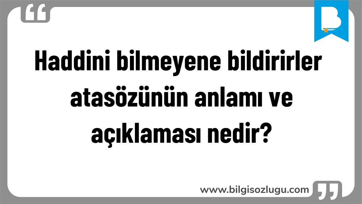 Haddini bilmeyene bildirirler atasözünün anlamı ve açıklaması nedir?