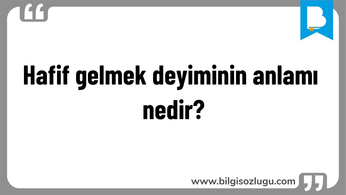 Hafif gelmek deyiminin anlamı nedir?
