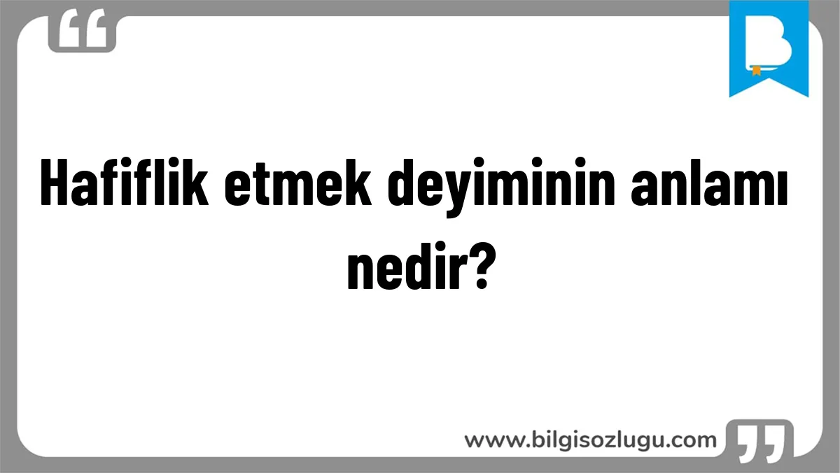 Hafiflik etmek deyiminin anlamı nedir?