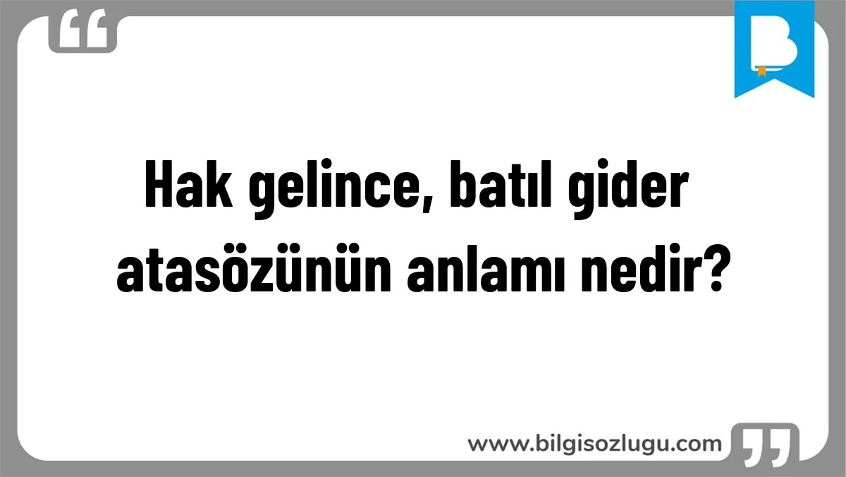 Hak gelince, batıl gider atasözünün anlamı nedir?