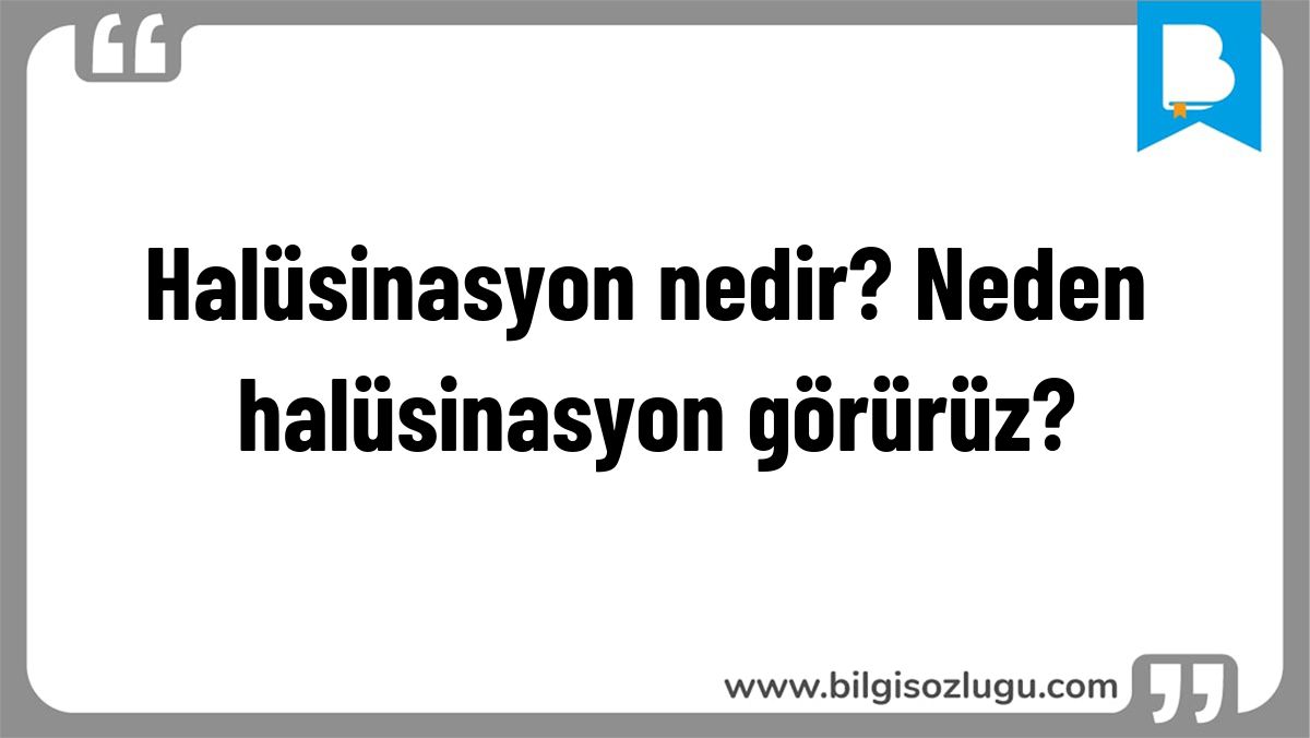 Halüsinasyon nedir? Neden halüsinasyon görürüz?