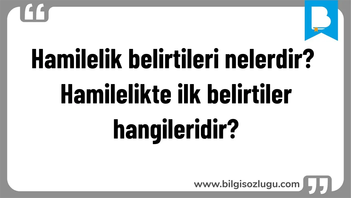 Hamilelik belirtileri nelerdir? Hamilelikte ilk belirtiler hangileridir?