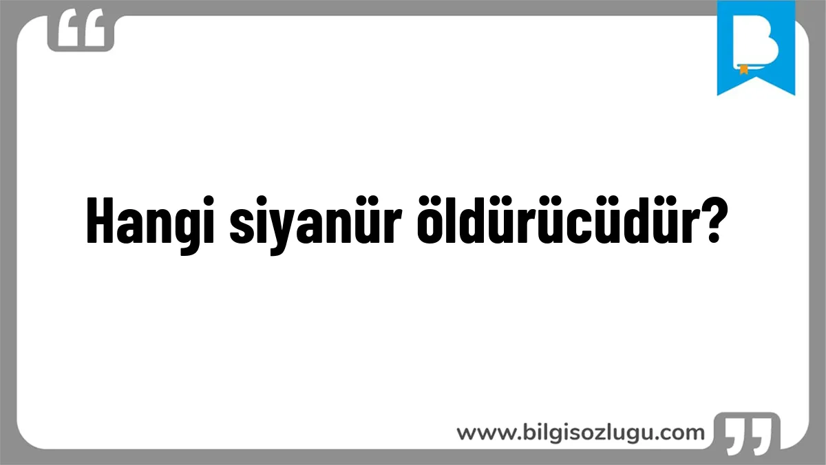 Hangi siyanür öldürücüdür?