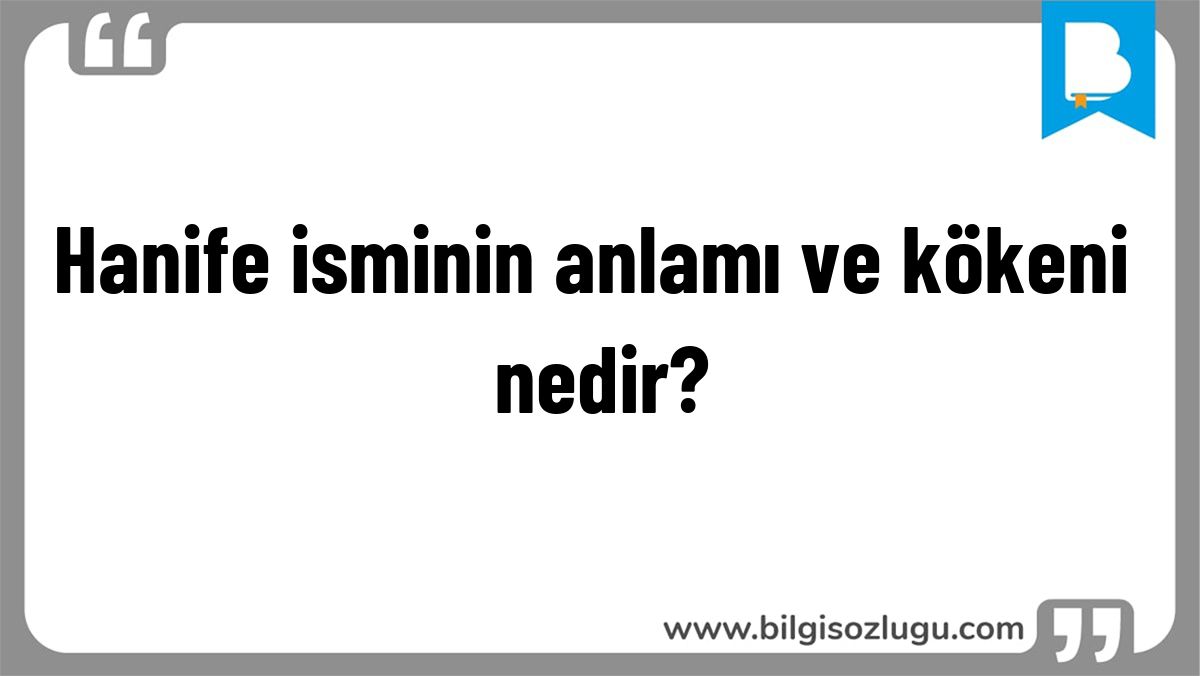 Hanife isminin anlamı ve kökeni nedir?