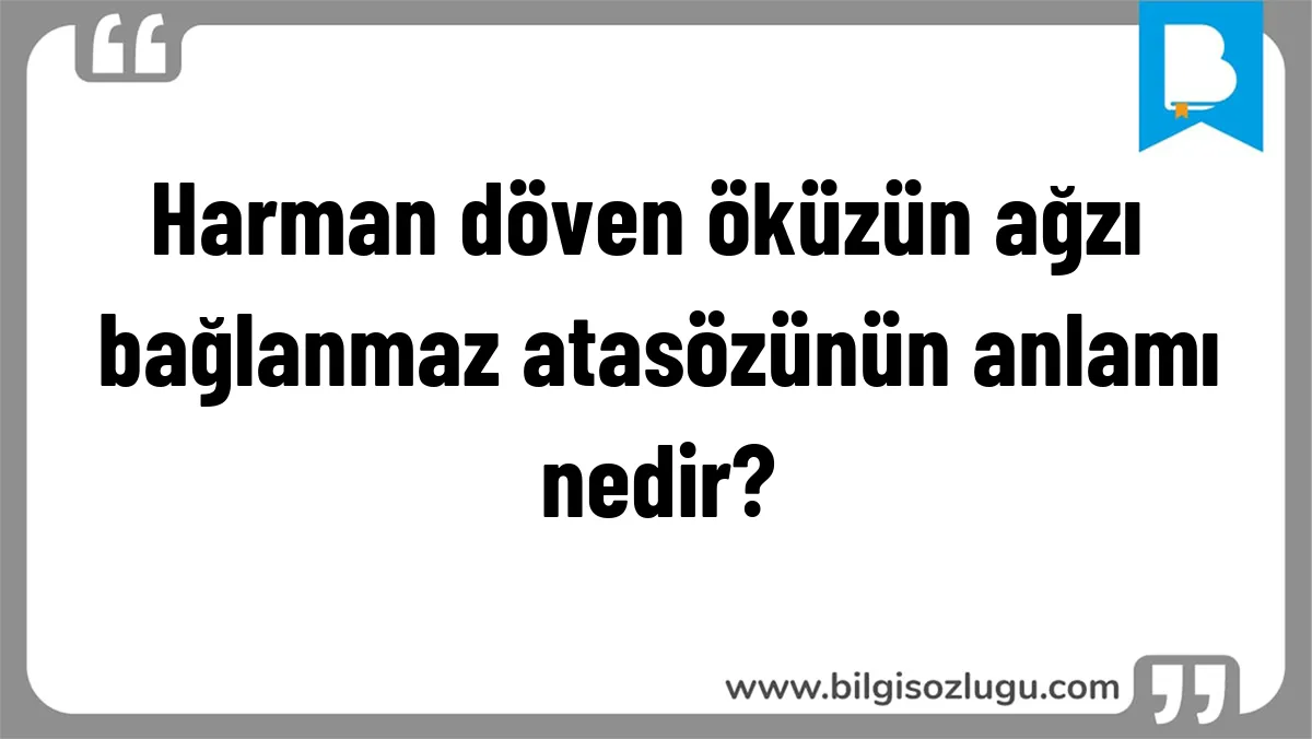 Harman döven öküzün ağzı bağlanmaz atasözünün anlamı nedir?