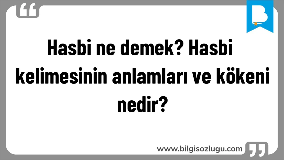 Hasbi ne demek? Hasbi kelimesinin anlamları ve kökeni nedir?
