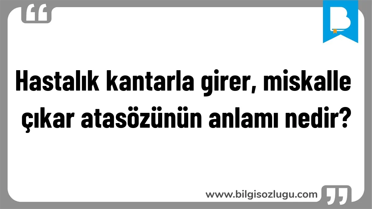Hastalık kantarla girer, miskalle çıkar atasözünün anlamı nedir?