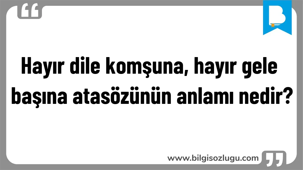 Hayır dile komşuna, hayır gele başına atasözünün anlamı nedir?