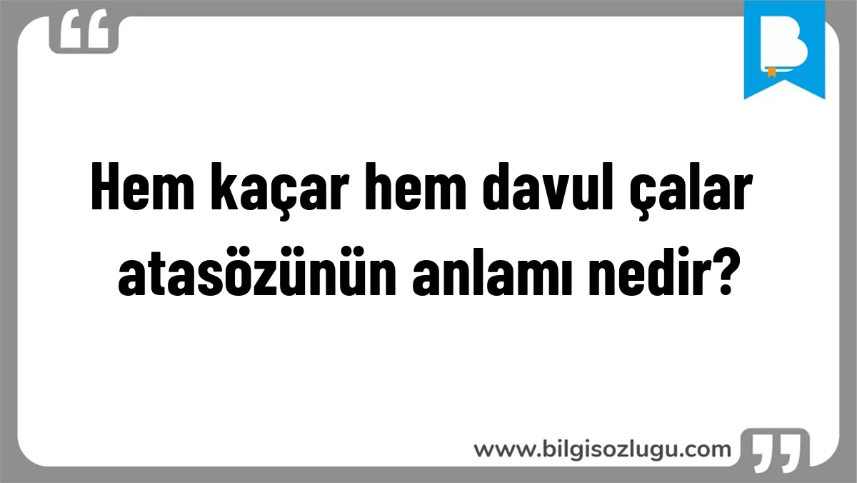Hem kaçar hem davul çalar atasözünün anlamı nedir?