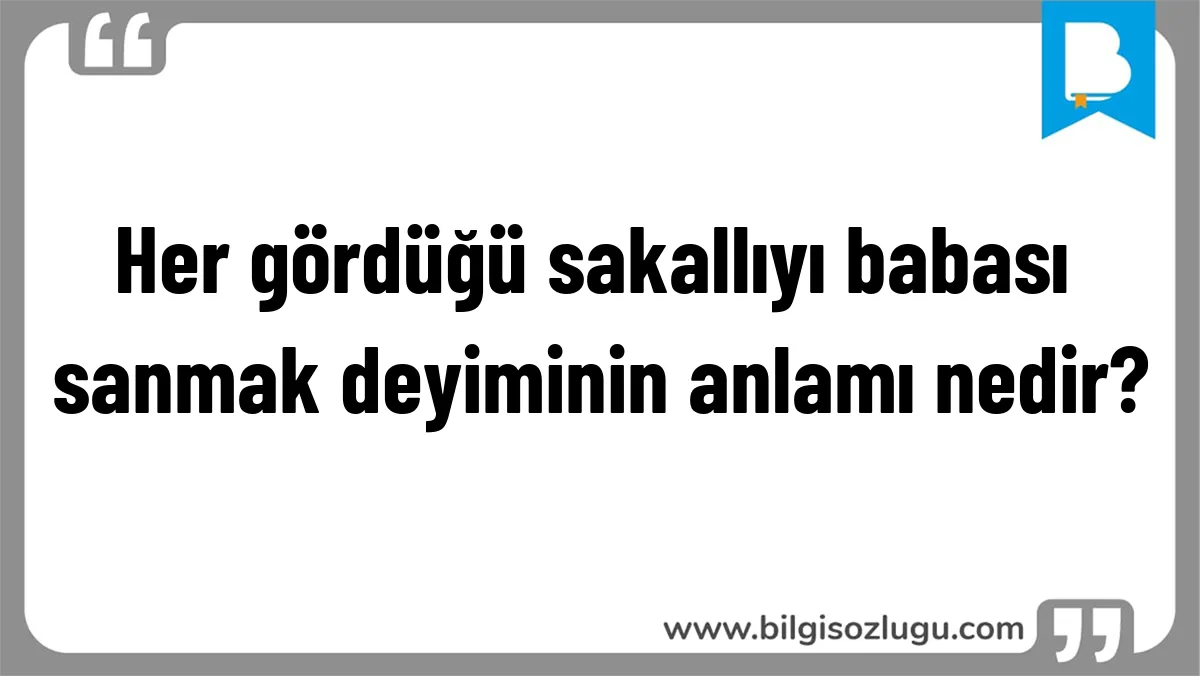 Her gördüğü sakallıyı babası sanmak deyiminin anlamı nedir?