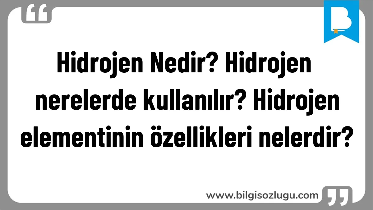Hidrojen Nedir? Hidrojen nerelerde kullanılır? Hidrojen elementinin özellikleri nelerdir?