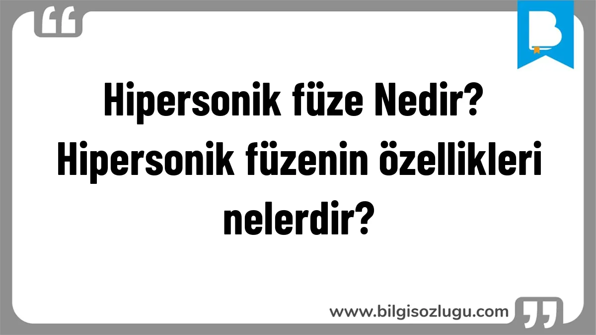 Hipersonik füze Nedir? Hipersonik füzenin özellikleri nelerdir?