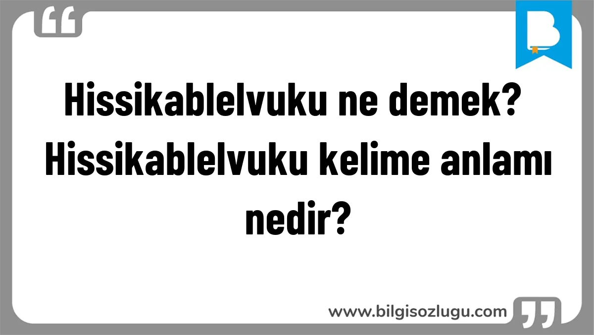 Hissikablelvuku ne demek? Hissikablelvuku kelime anlamı nedir?
