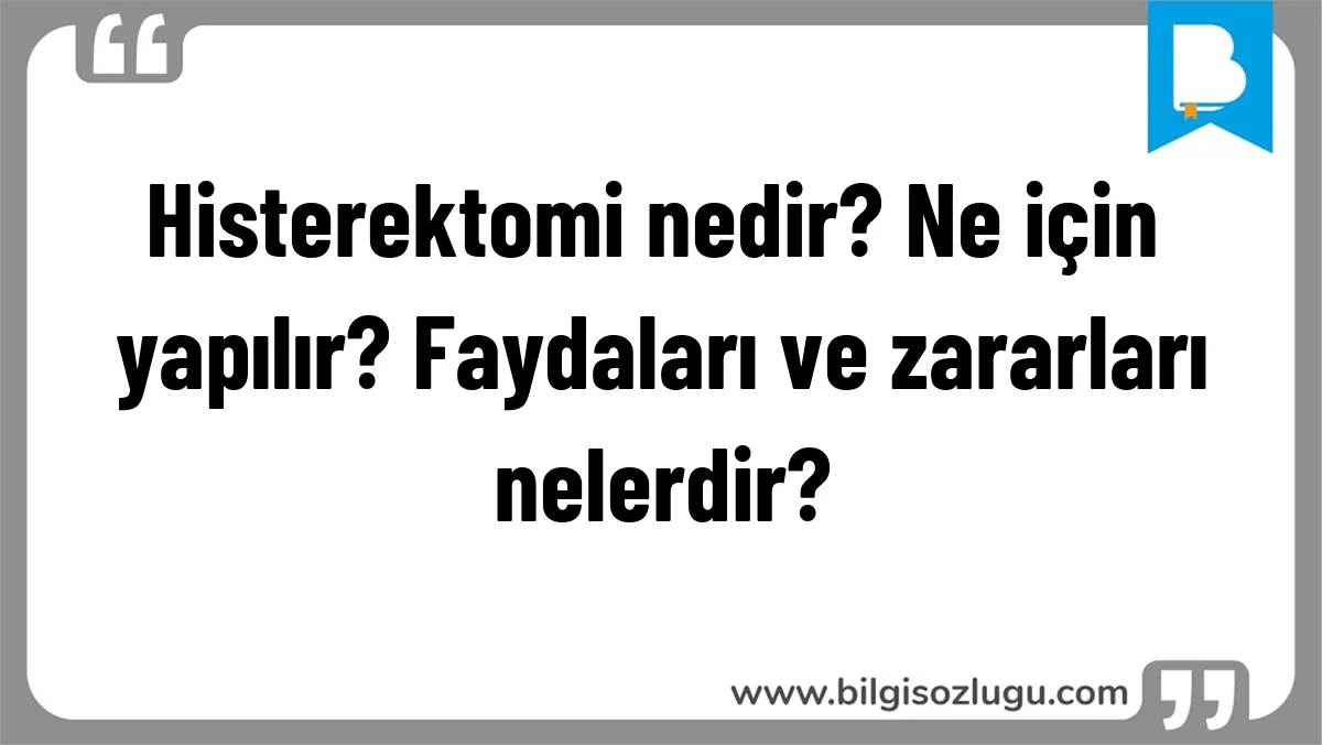 Histerektomi nedir? Ne için yapılır? Faydaları ve zararları nelerdir?