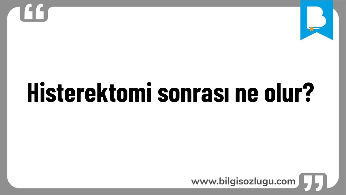 Histerektomi sonrası ne olur?