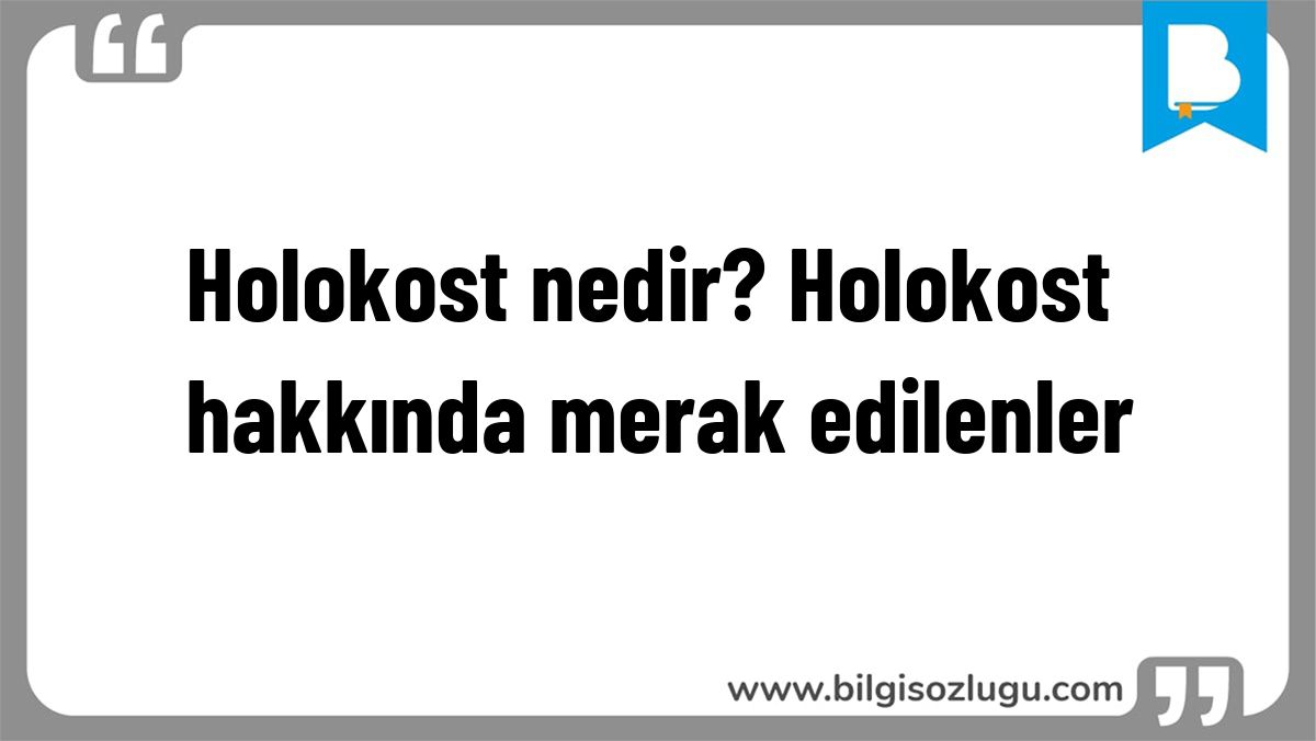Holokost nedir? Holokost hakkında merak edilenler