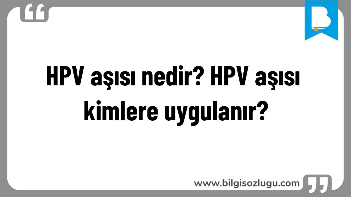 HPV aşısı nedir? HPV aşısı kimlere uygulanır?