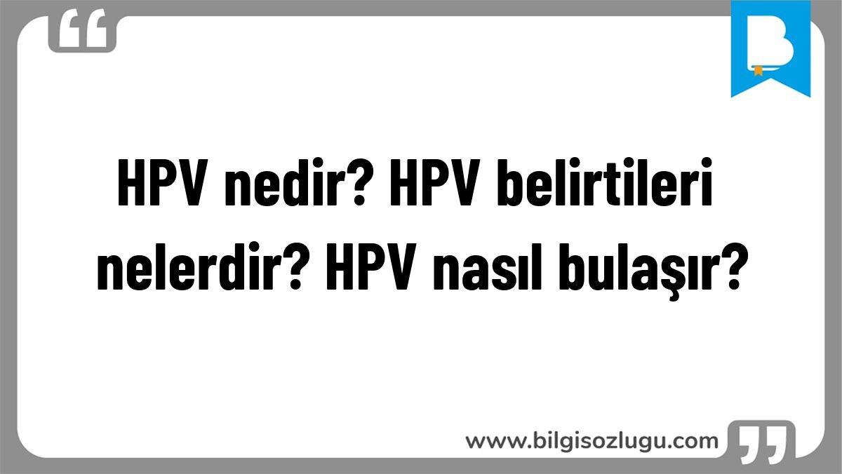 HPV nedir? HPV belirtileri nelerdir? HPV nasıl bulaşır?