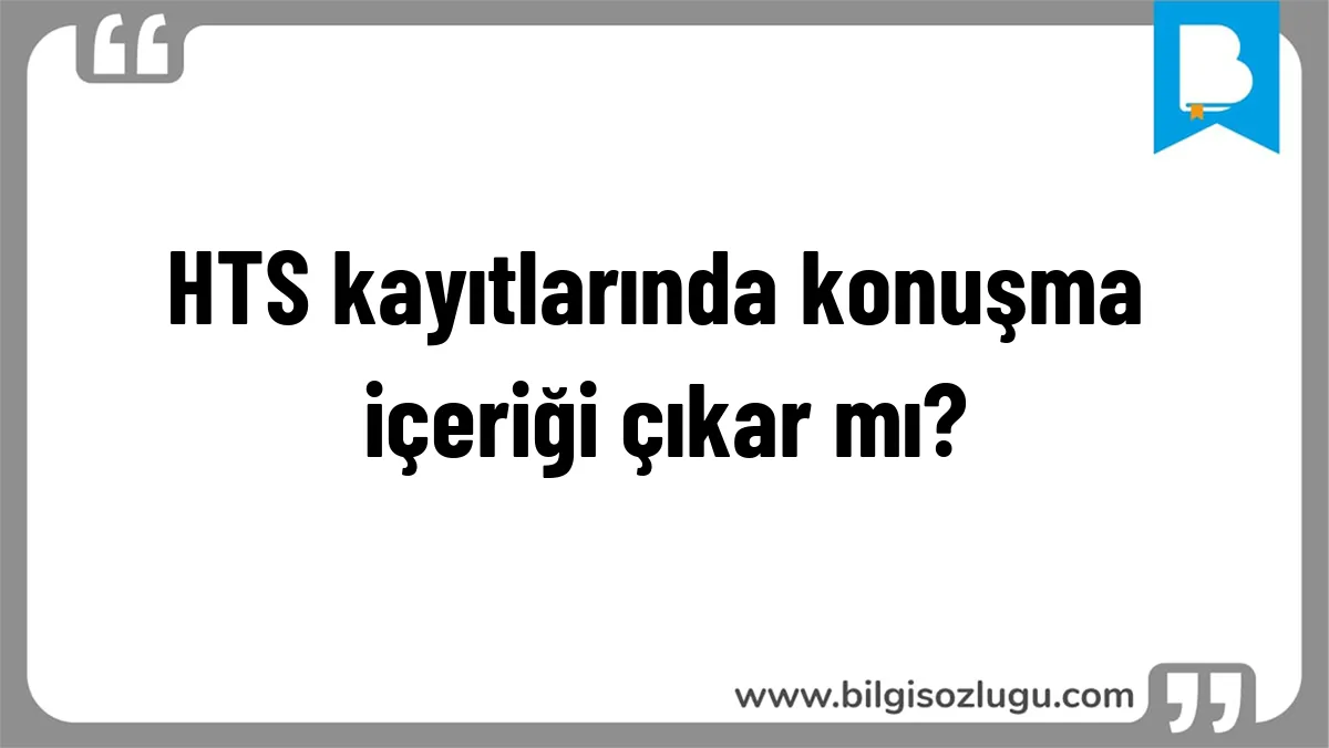 HTS kayıtlarında konuşma içeriği çıkar mı?