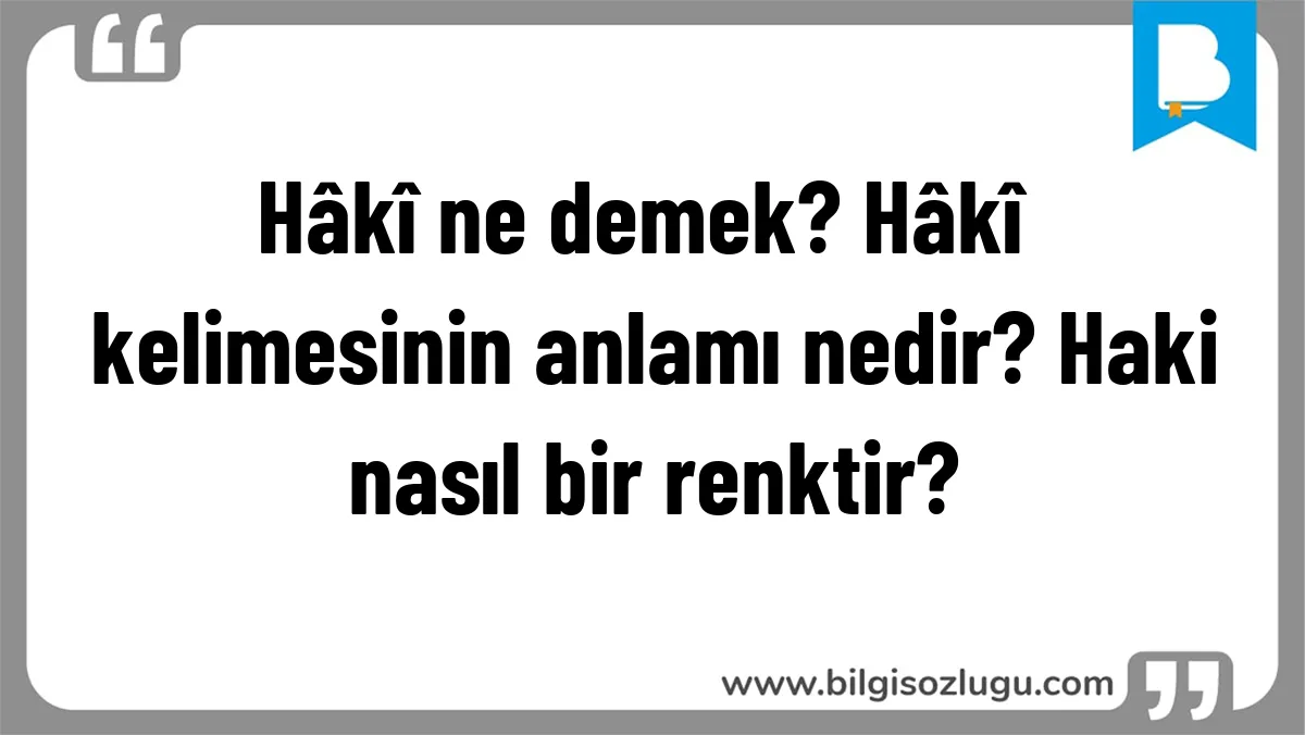 Hâkî ne demek? Hâkî kelimesinin anlamı nedir? Haki nasıl bir renktir?