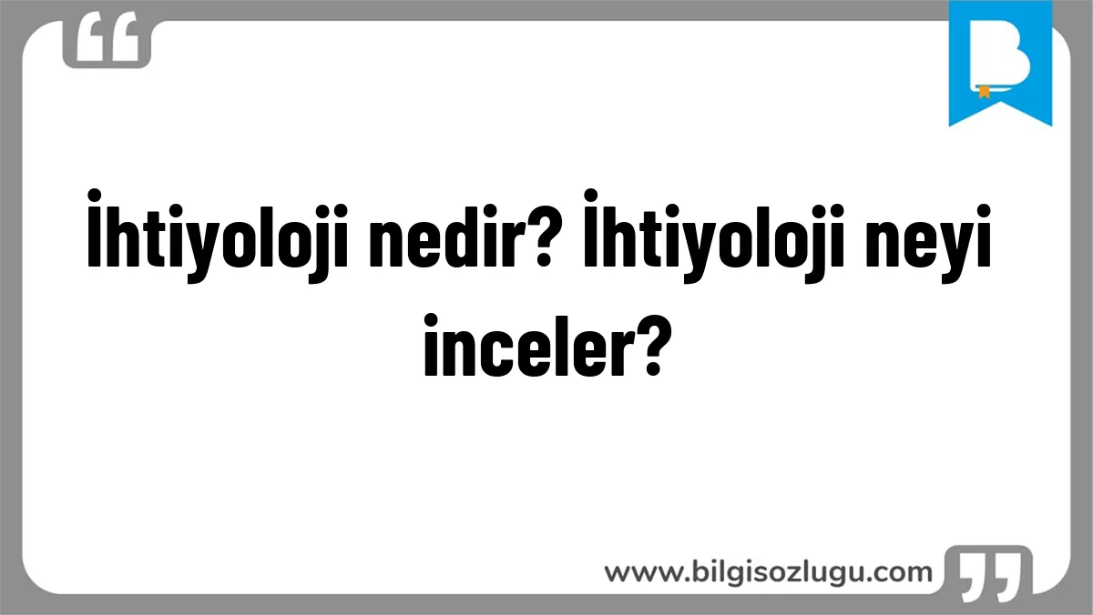 İhtiyoloji nedir? İhtiyoloji neyi inceler?