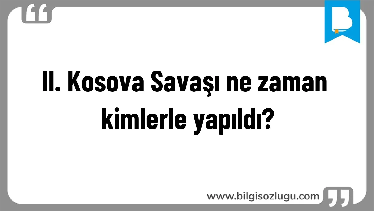 II. Kosova Savaşı ne zaman kimlerle yapıldı?