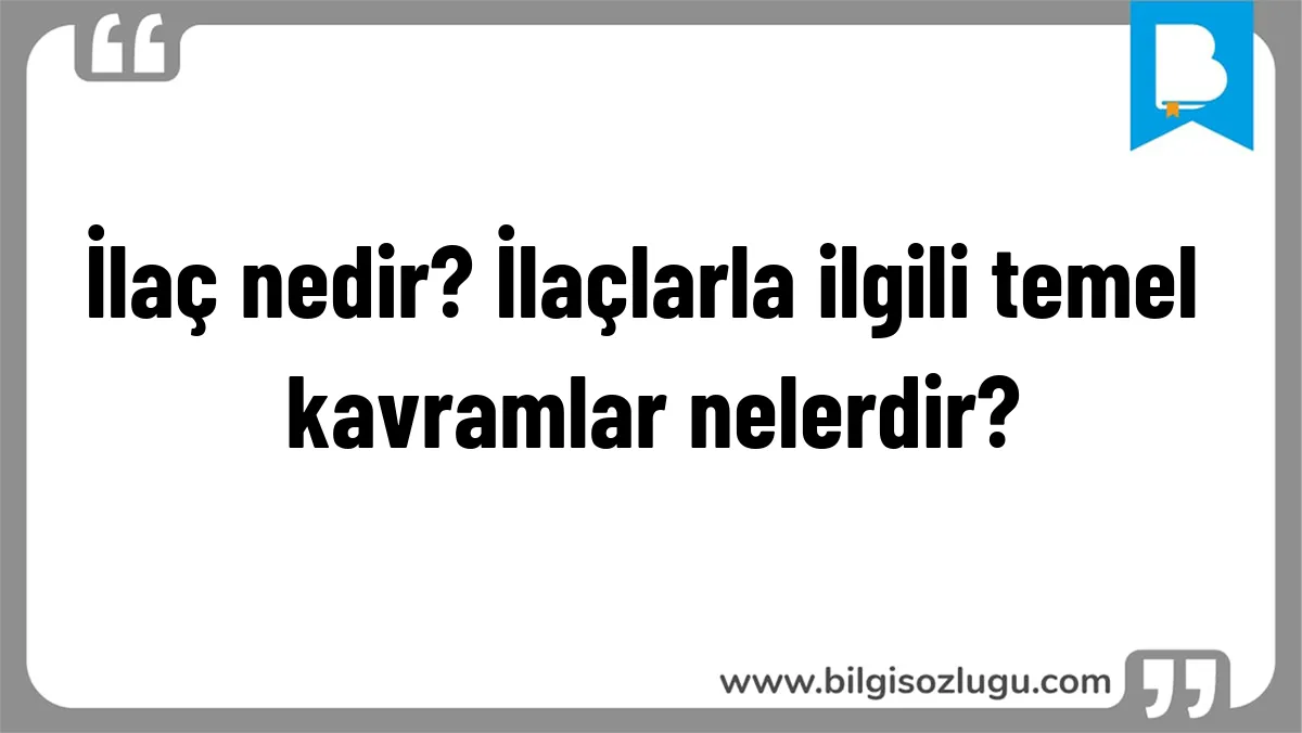 İlaç nedir? İlaçlarla ilgili temel kavramlar nelerdir?