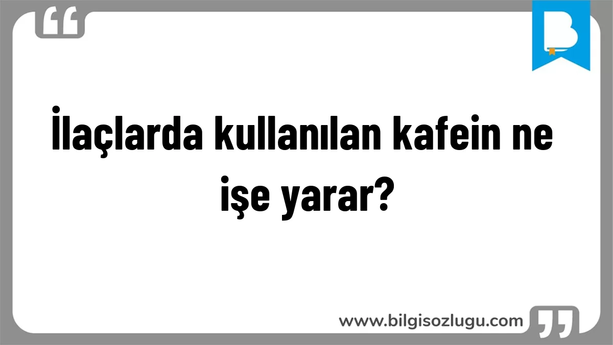 İlaçlarda kullanılan kafein ne işe yarar?