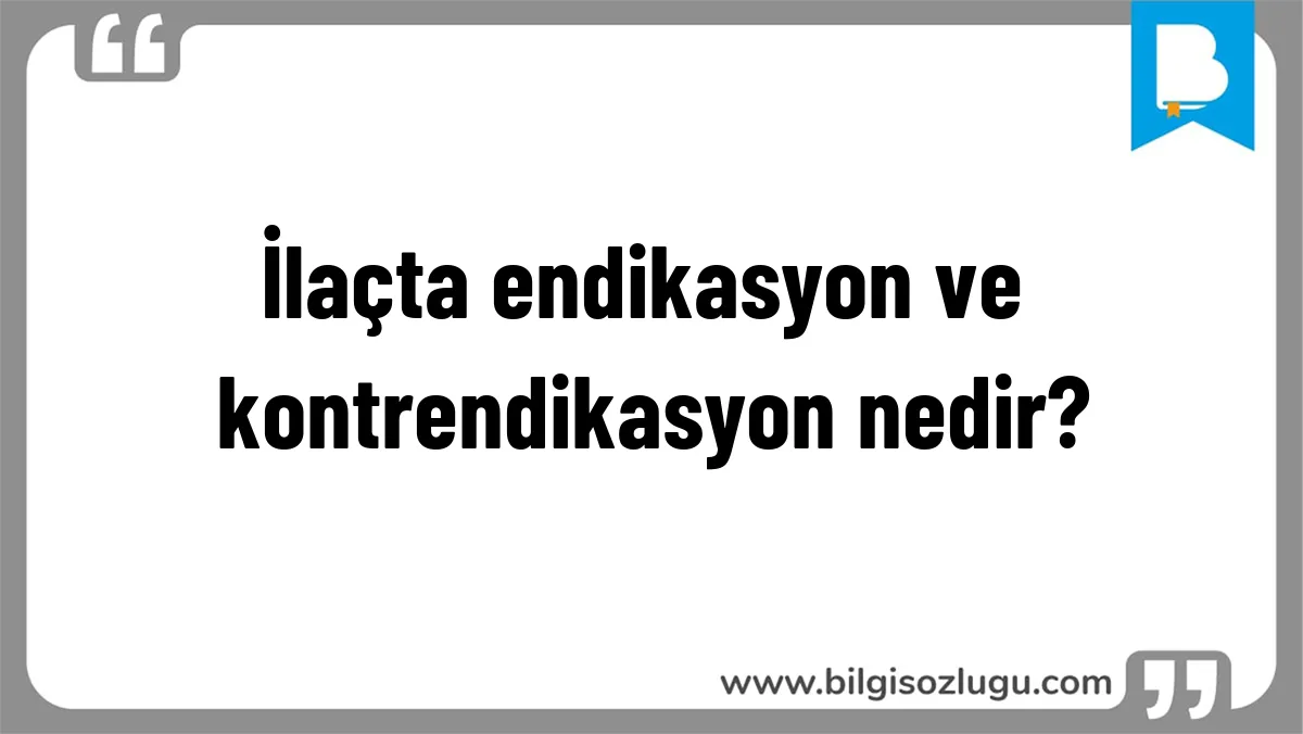 İlaçta endikasyon ve kontrendikasyon nedir?