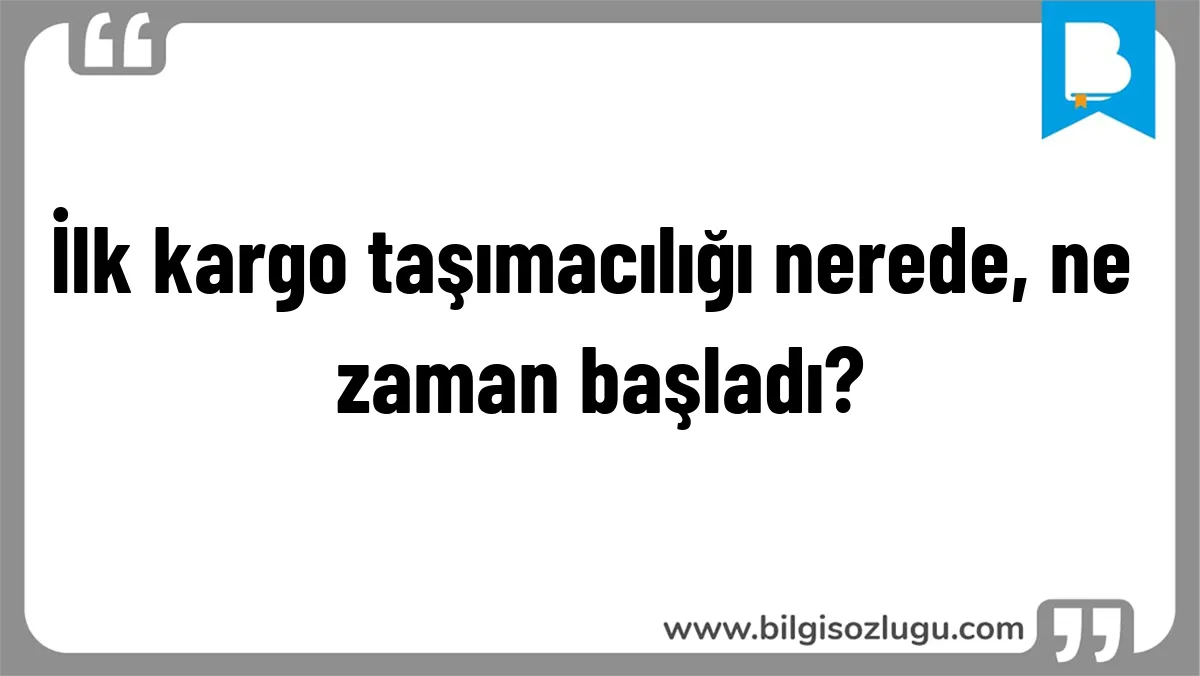 İlk kargo taşımacılığı nerede, ne zaman başladı?