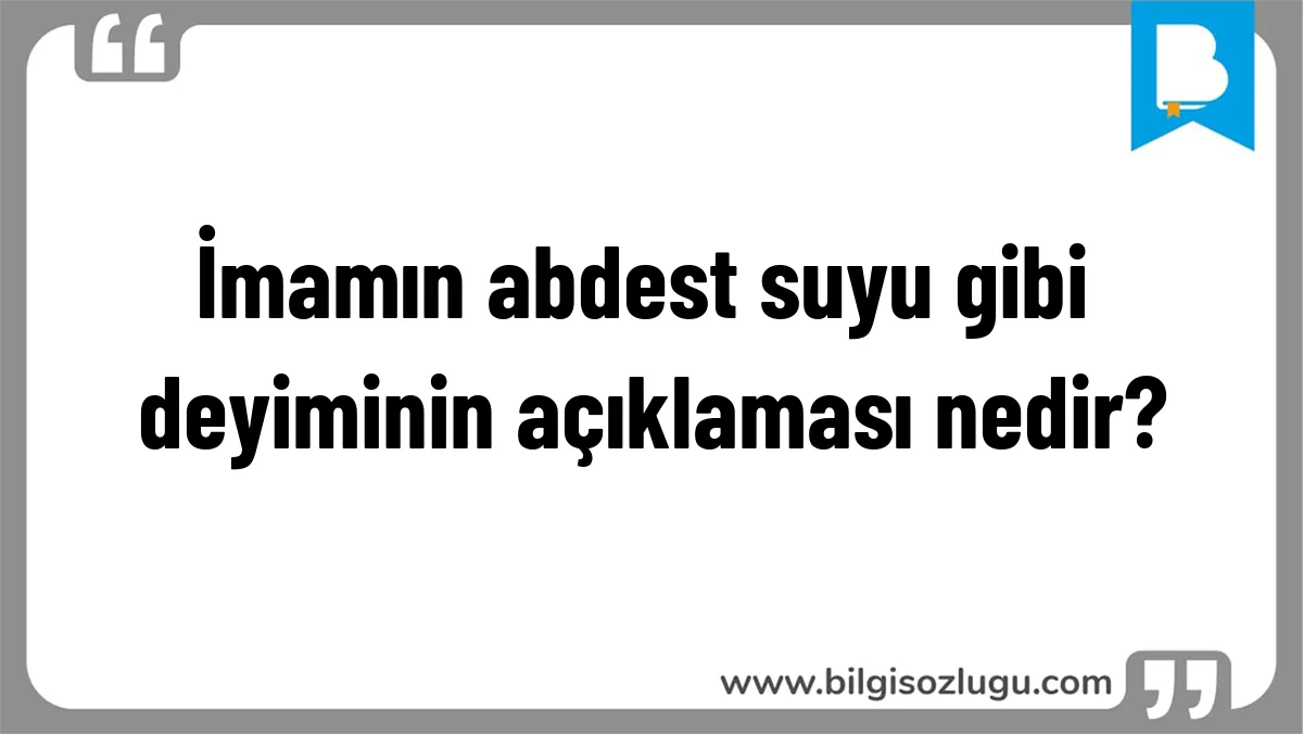 İmamın abdest suyu gibi deyiminin açıklaması nedir?