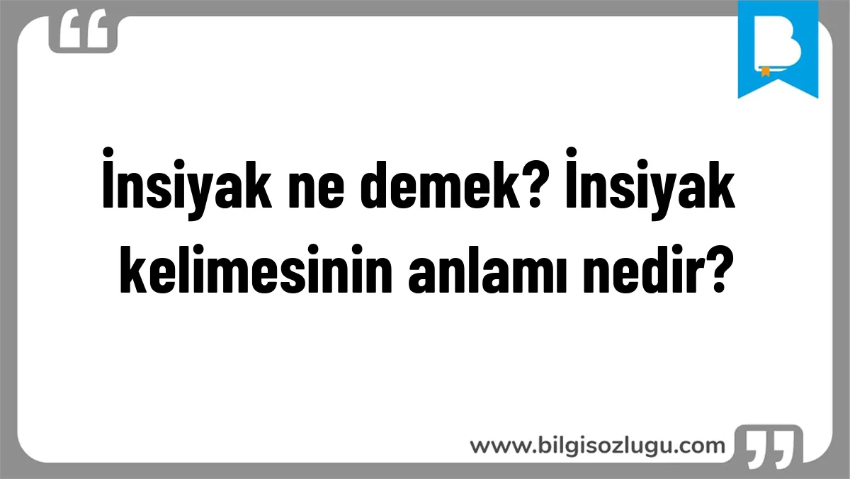 İnsiyak ne demek? İnsiyak kelimesinin anlamı nedir?