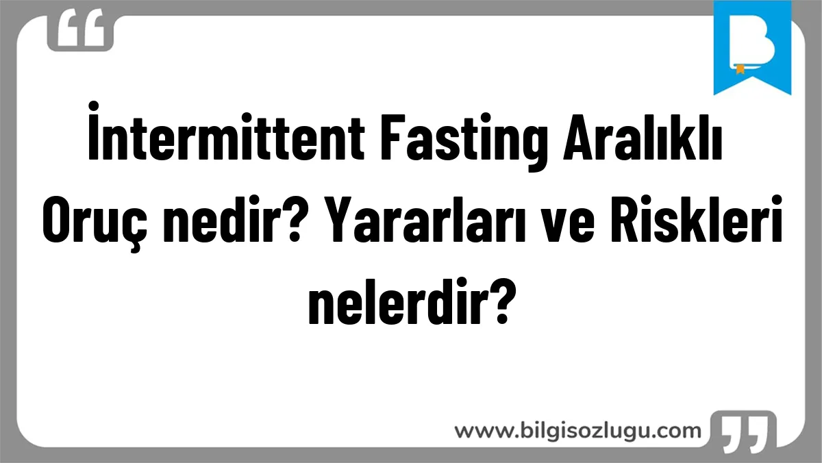 İntermittent Fasting Aralıklı Oruç nedir? Yararları ve Riskleri nelerdir?