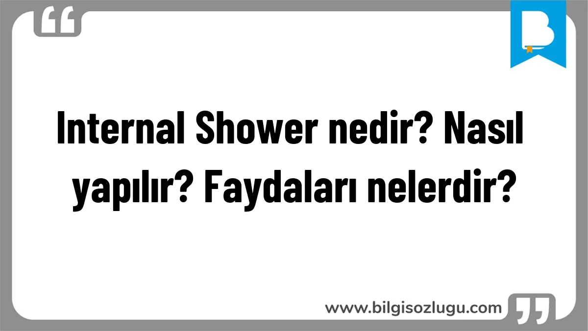 Internal Shower nedir? Nasıl yapılır? Faydaları nelerdir?