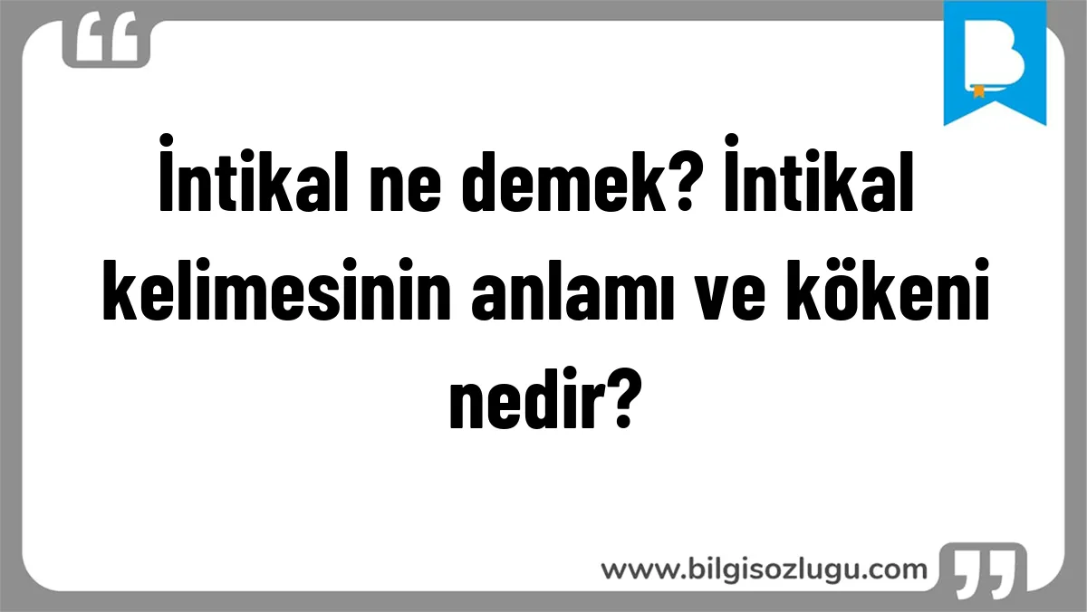 İntikal ne demek? İntikal kelimesinin anlamı ve kökeni nedir?