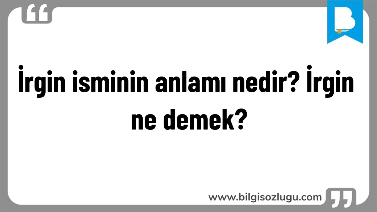 İrgin isminin anlamı nedir? İrgin ne demek?