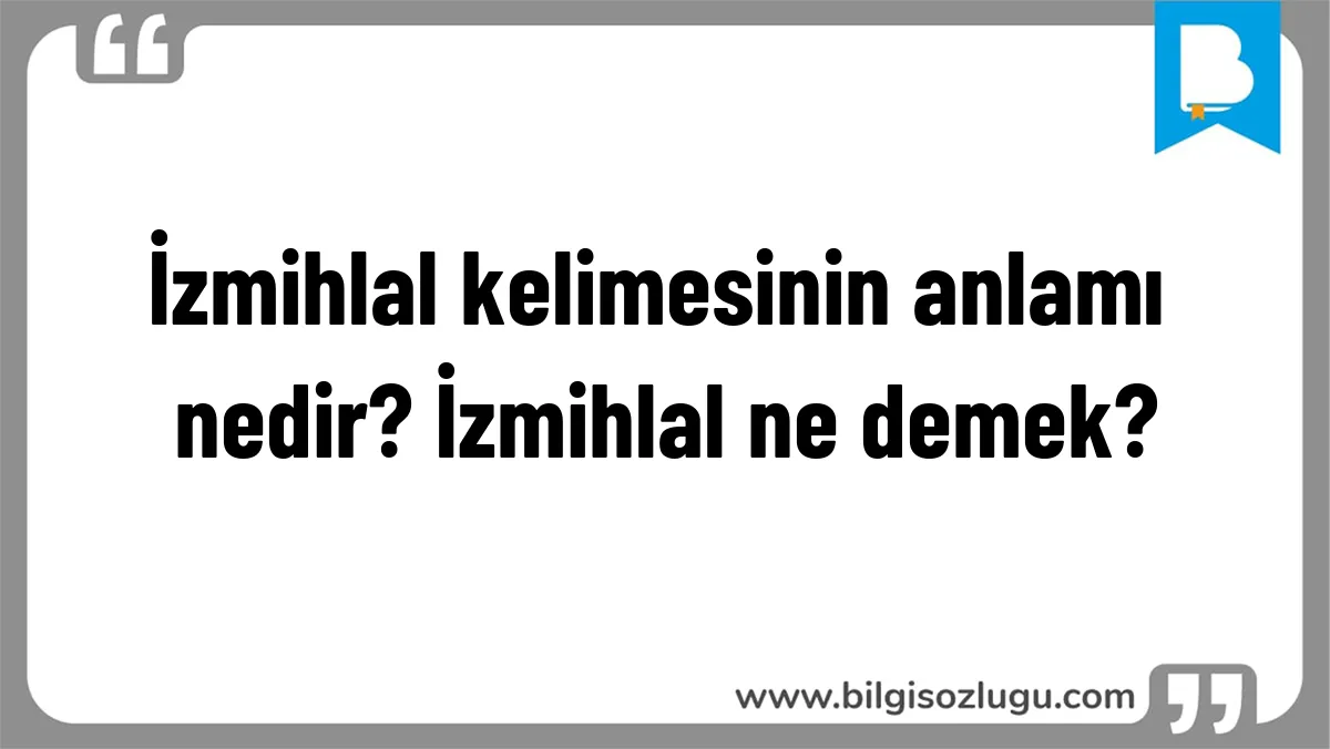 İzmihlal kelimesinin anlamı nedir? İzmihlal ne demek?
