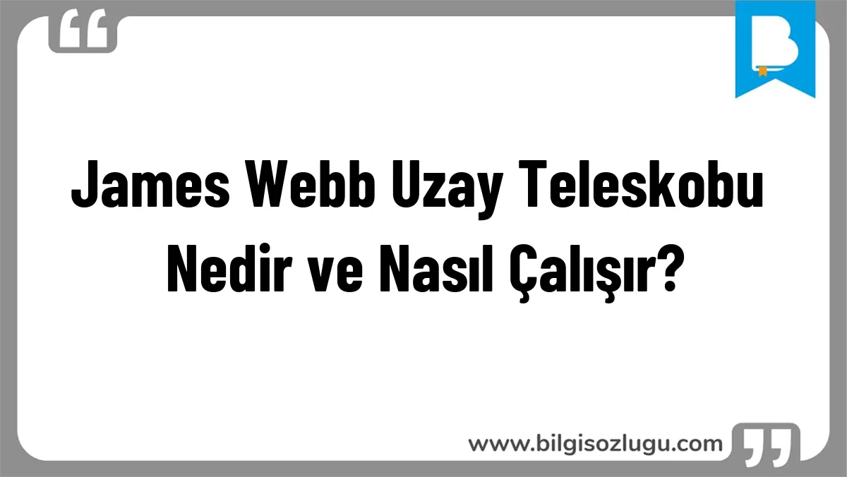 James Webb Uzay Teleskobu Nedir ve Nasıl Çalışır?