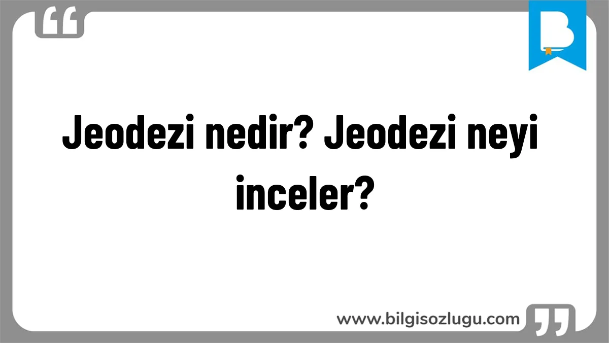 Jeodezi nedir? Jeodezi neyi inceler?