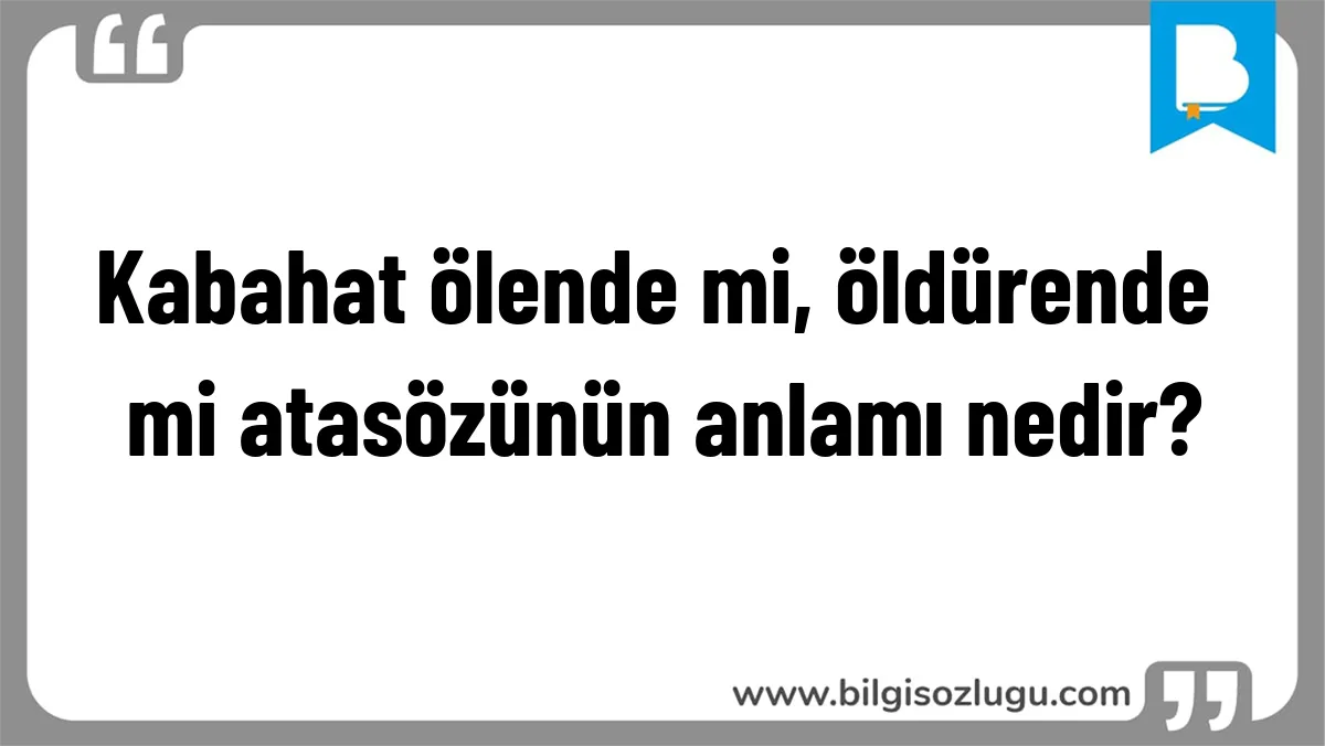 Kabahat ölende mi, öldürende mi atasözünün anlamı nedir?