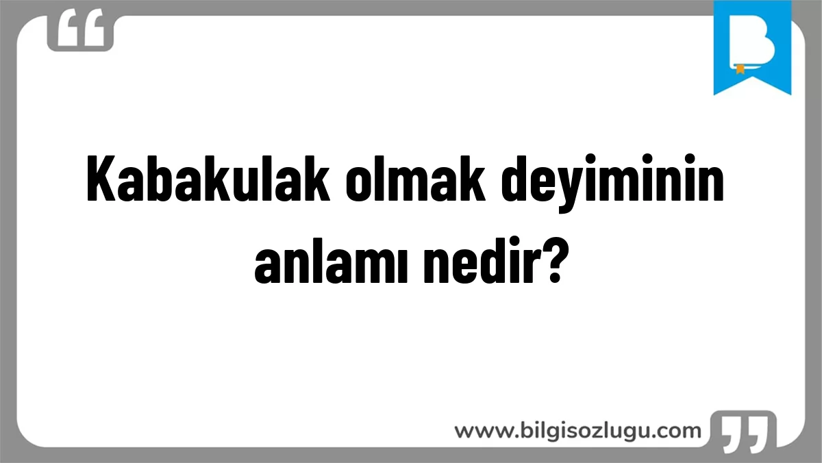 Kabakulak olmak deyiminin anlamı nedir?