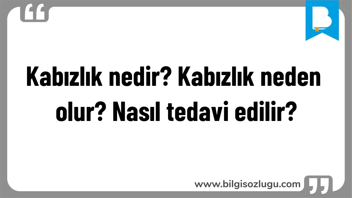 Kabızlık nedir? Kabızlık neden olur? Nasıl tedavi edilir?