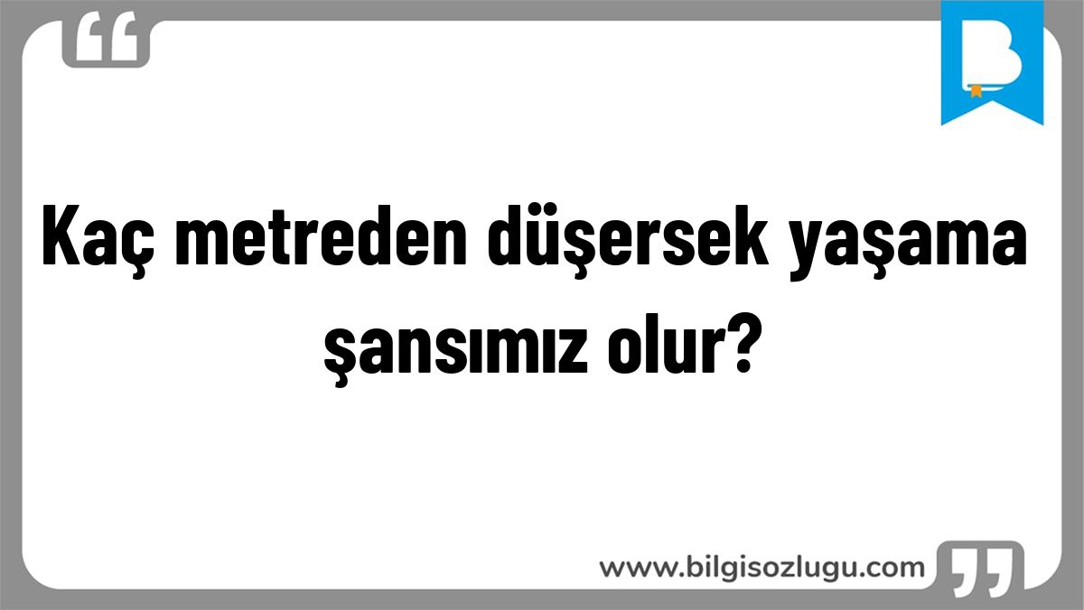 Kaç metreden düşersek yaşama şansımız olur?